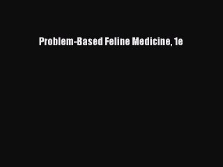 Read Problem-Based Feline Medicine 1e Ebook Free