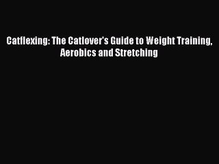 Read Catflexing: The Catlover's Guide to Weight Training Aerobics and Stretching Ebook Free