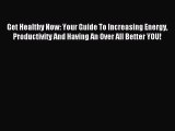 READ FREE E-books Get Healthy Now: Your Guide To Increasing Energy Productivity And Having