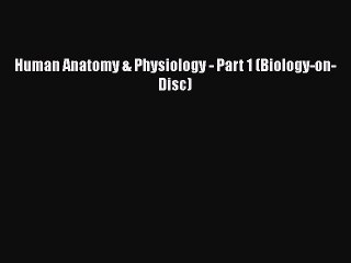 FREE DOWNLOAD Human Anatomy & Physiology - Part 1 (Biology-on-Disc)  DOWNLOAD ONLINE