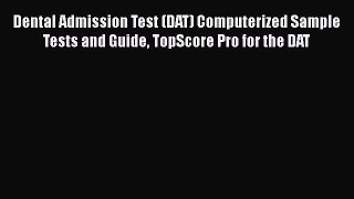 READ book Dental Admission Test (DAT) Computerized Sample Tests and Guide TopScore Pro for
