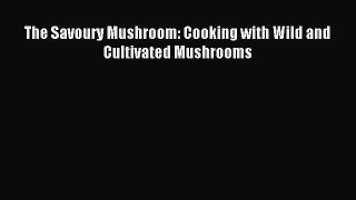 Read The Savoury Mushroom: Cooking with Wild and Cultivated Mushrooms Ebook Free
