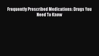 READ book Frequently Prescribed Medications: Drugs You Need To Know  FREE BOOOK ONLINE