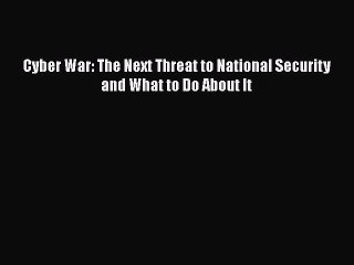 PDF Cyber War: The Next Threat to National Security and What to Do About It  Read Online