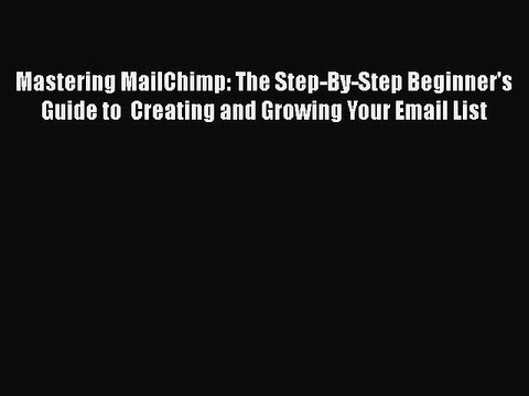 PDF Mastering MailChimp: The Step-By-Step Beginner's Guide to Creating and Growing Your Email