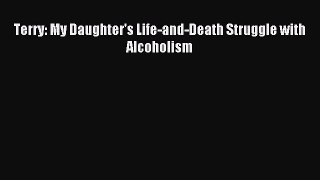 Read Terry: My Daughter's Life-and-Death Struggle with Alcoholism Ebook Free