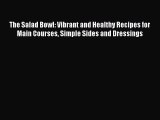 Read The Salad Bowl: Vibrant and Healthy Recipes for Main Courses Simple Sides and Dressings