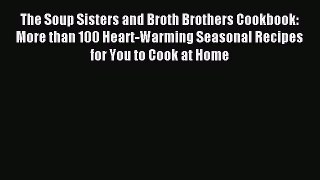 Read The Soup Sisters and Broth Brothers Cookbook: More than 100 Heart-Warming Seasonal Recipes