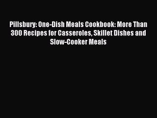 下载视频: Read Pillsbury: One-Dish Meals Cookbook: More Than 300 Recipes for Casseroles Skillet Dishes