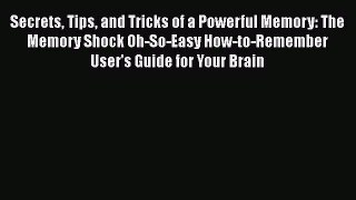 READ book Secrets Tips and Tricks of a Powerful Memory: The Memory Shock Oh-So-Easy How-to-Remember