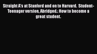 READ book Straight A's at Stanford and on to Harvard.  Student-Teenager version Abridged.: