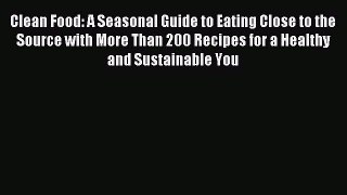 Read Clean Food: A Seasonal Guide to Eating Close to the Source with More Than 200 Recipes