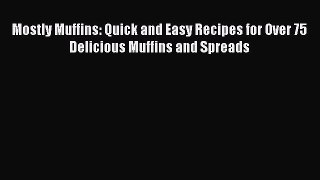 Read Mostly Muffins: Quick and Easy Recipes for Over 75 Delicious Muffins and Spreads Ebook