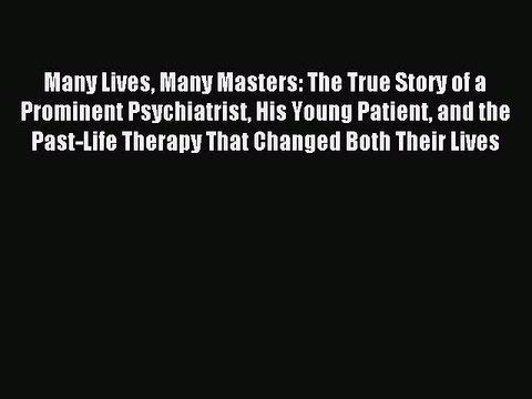[Download] Many Lives Many Masters: The True Story of a Prominent Psychiatrist His Young Patient