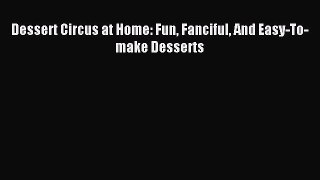Read Dessert Circus at Home: Fun Fanciful And Easy-To-make Desserts PDF Free