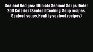 Read Seafood Recipes: Ultimate Seafood Soups Under 200 Calories (Seafood Cooking Soup recipes