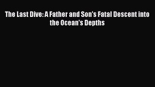 [Download] The Last Dive: A Father and Son's Fatal Descent into the Ocean's Depths  Full EBook