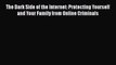 [Read PDF] The Dark Side of the Internet: Protecting Yourself and Your Family from Online Criminals