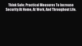 [Read PDF] Think Safe: Practical Measures To Increase Security At Home At Work And Throughout