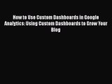 PDF How to Use Custom Dashboards in Google Analytics: Using Custom Dashboards to Grow Your