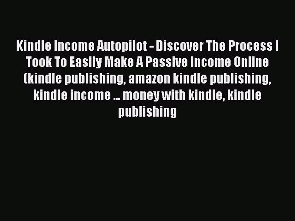 Download Kindle Income Autopilot - Discover The Process I Took To Easily Make A Passive Income