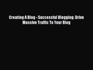 Download Video: PDF Creating A Blog - Successful Blogging: Drive Massive Traffic To Your Blog  EBook