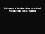 [Download] The Practice of Veterinary Anesthesia: Small Animals Birds Fish and Reptiles Read
