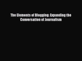 PDF The Elements of Blogging: Expanding the Conversation of Journalism  Read Online