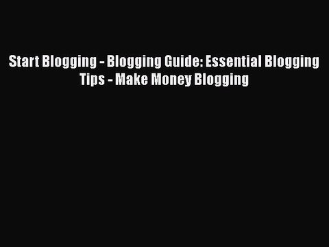 PDF Start Blogging - Blogging Guide: Essential Blogging Tips - Make Money Blogging Read Online