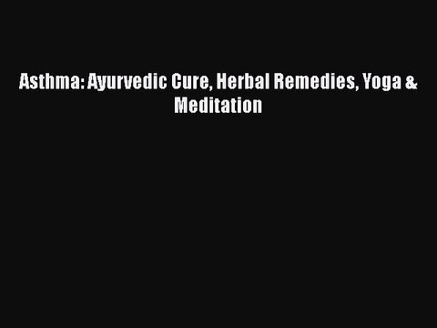 PDF Asthma: Ayurvedic Cure Herbal Remedies Yoga & Meditation EBook
