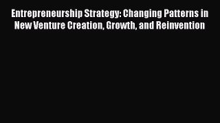 Download Entrepreneurship Strategy: Changing Patterns in New Venture Creation Growth and Reinvention