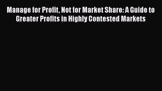 EBOOKONLINEManage for Profit Not for Market Share: A Guide to Greater Profits in Highly Contested