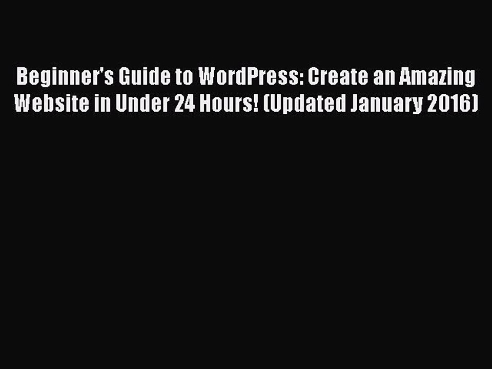 Download Beginner's Guide to WordPress: Create an Amazing Website in Under 24 Hours! (Updated