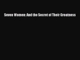 Download Seven Women: And the Secret of Their Greatness  Read Online