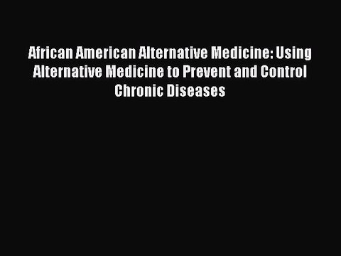 PDF African American Alternative Medicine: Using Alternative Medicine to Prevent and Control