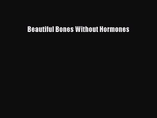 Download Beautiful Bones Without Hormones  Read Online