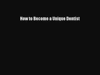 Download How to Become a Unique Dentist  Read Online