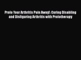 PDF Prolo Your Arthritis Pain Away!: Curing Disabling and Disfiguring Arthritis with Prolotherapy