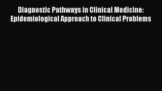 Download Diagnostic Pathways in Clinical Medicine: Epidemiological Approach to Clinical Problems
