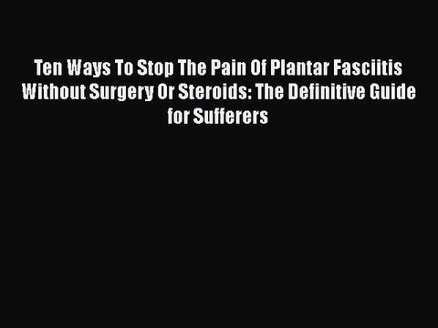 PDF Ten Ways To Stop The Pain Of Plantar Fasciitis Without Surgery Or Steroids: The Definitive