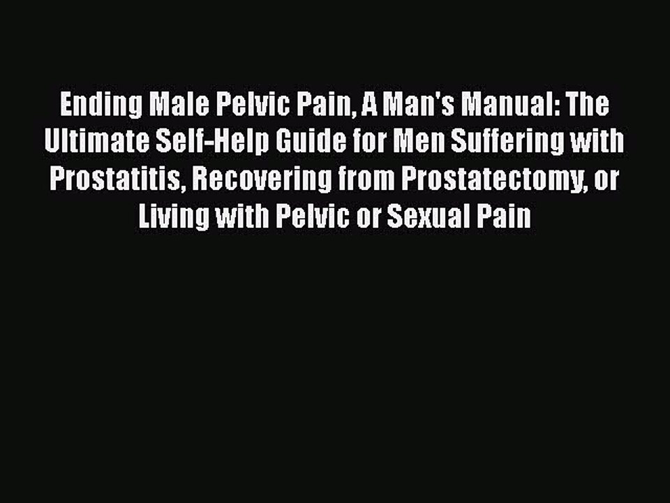 PDF Ending Male Pelvic Pain A Man's Manual: The Ultimate Self-Help Guide for Men Suffering