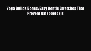 READ book Yoga Builds Bones: Easy Gentle Stretches That Prevent Osteoporosis# Full Ebook Online