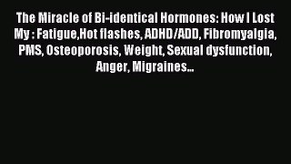 READ book The Miracle of Bi-identical Hormones: How I Lost My : FatigueHot flashes ADHD/ADD