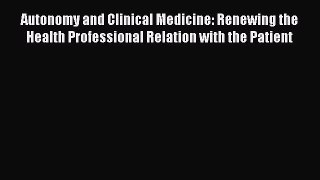 Read Autonomy and Clinical Medicine: Renewing the Health Professional Relation with the Patient