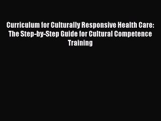 Read Curriculum for Culturally Responsive Health Care: The Step-by-Step Guide for Cultural