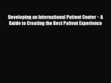 Read Developing an International Patient Center ~ A Guide to Creating the Best Patient Experience