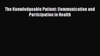 Read The Knowledgeable Patient: Communication and Participation in Health Ebook Online