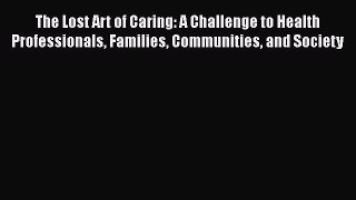Read The Lost Art of Caring: A Challenge to Health Professionals Families Communities and Society