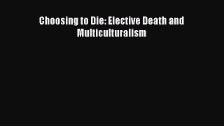 Read Choosing to Die: Elective Death and Multiculturalism Book Online