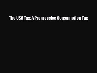 Read The USA Tax: A Progressive Consumption Tax Ebook Free